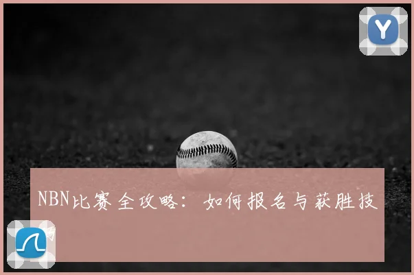 NBN比赛全攻略：如何报名与获胜技巧