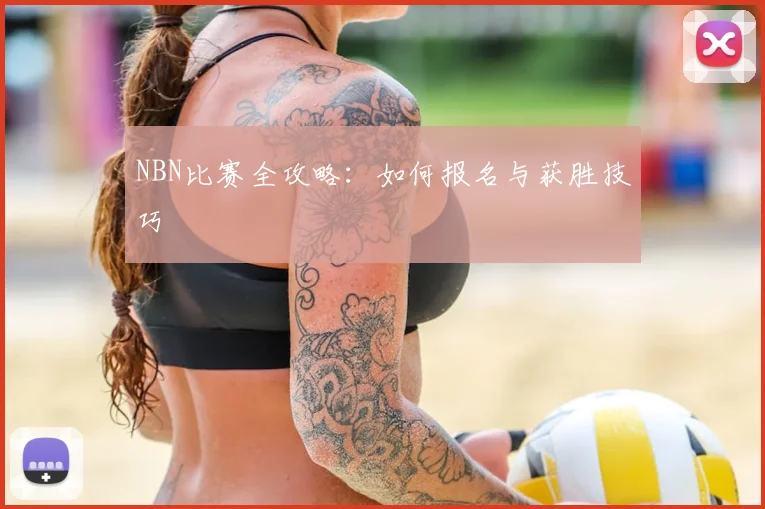 NBN比赛全攻略：如何报名与获胜技巧