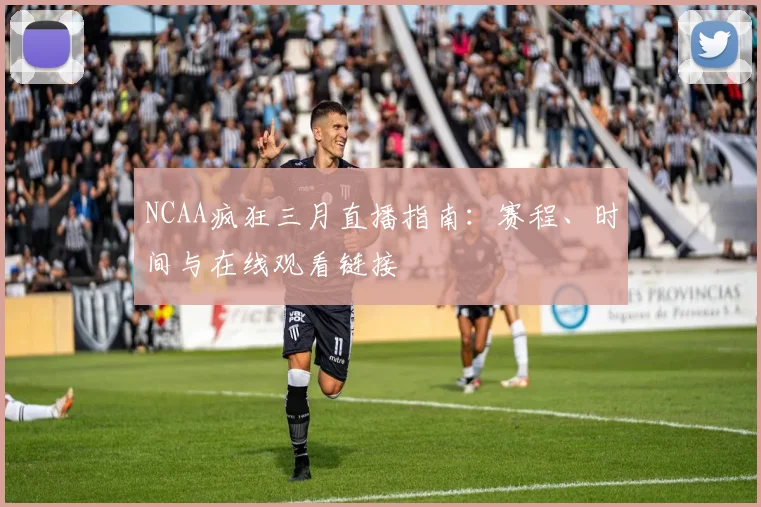 NCAA疯狂三月直播指南：赛程、时间与在线观看链接