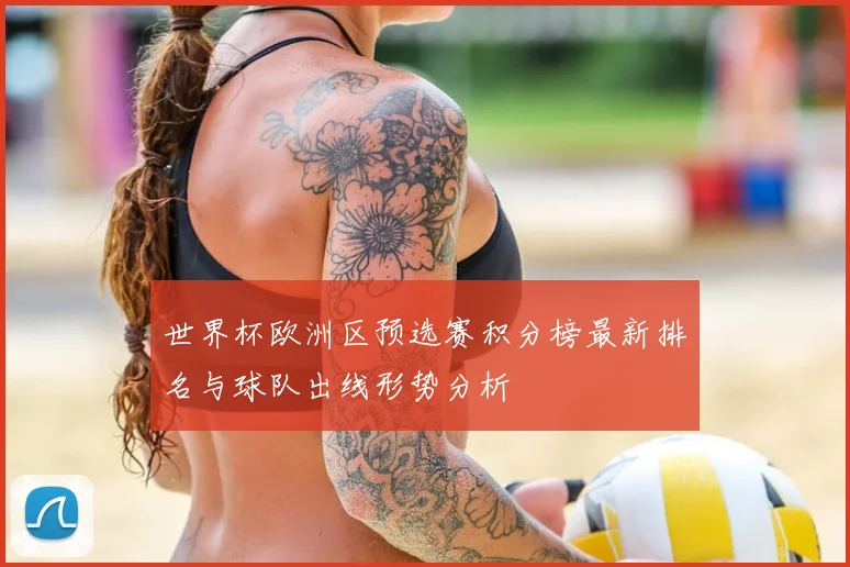 世界杯欧洲区预选赛积分榜最新排名与球队出线形势分析