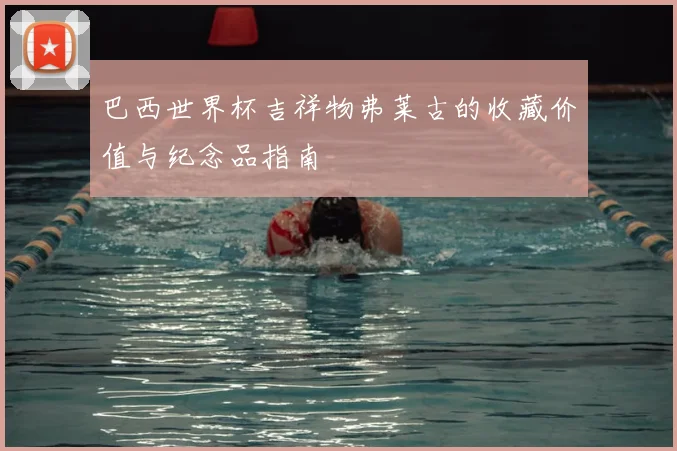巴西世界杯吉祥物弗莱古的收藏价值与纪念品指南