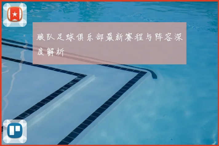 狼队足球俱乐部最新赛程与阵容深度解析
