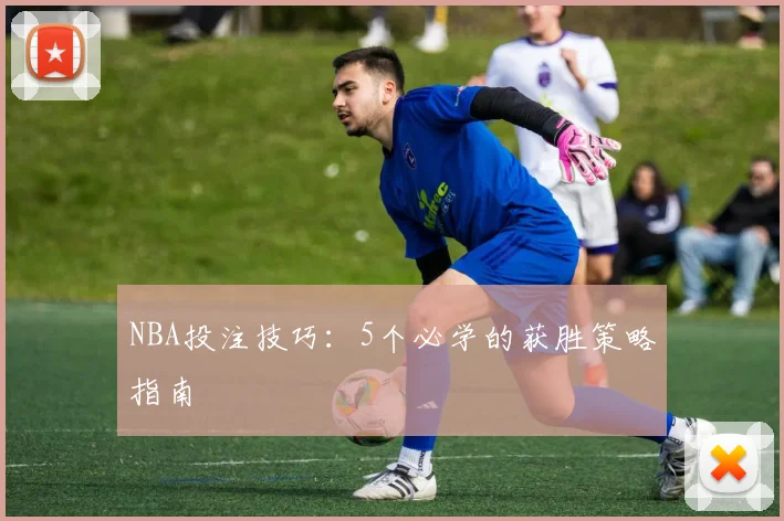 NBA投注技巧：5个必学的获胜策略指南