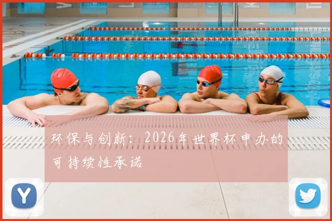 环保与创新：2026年世界杯申办的可持续性承诺