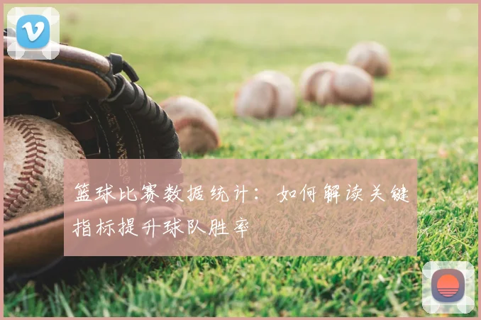 篮球比赛数据统计：如何解读关键指标提升球队胜率