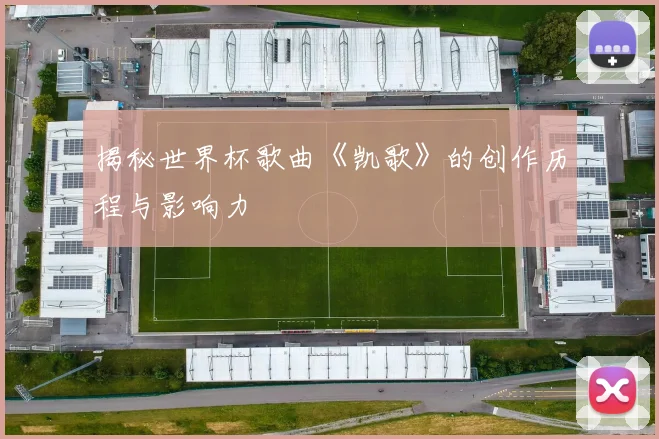 揭秘世界杯歌曲《凯歌》的创作历程与影响力