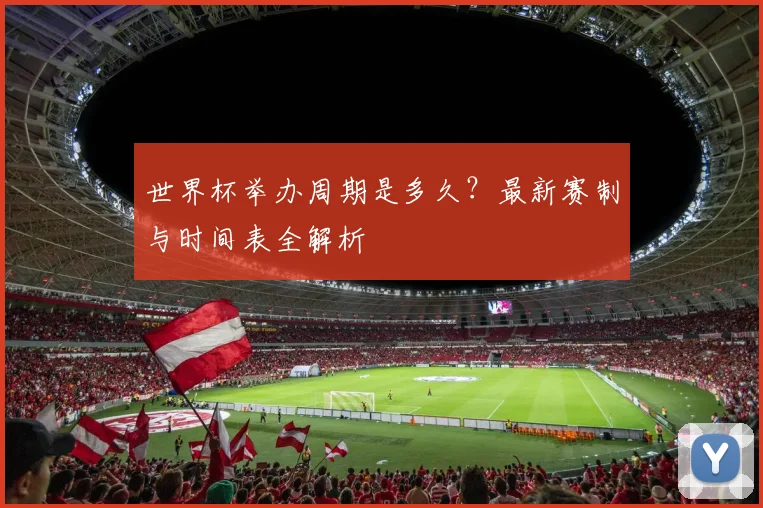 世界杯举办周期是多久？最新赛制与时间表全解析