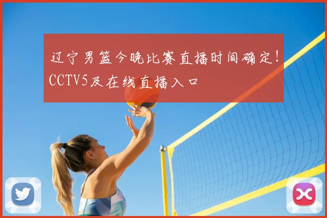 辽宁男篮今晚比赛直播时间确定！CCTV5及在线直播入口