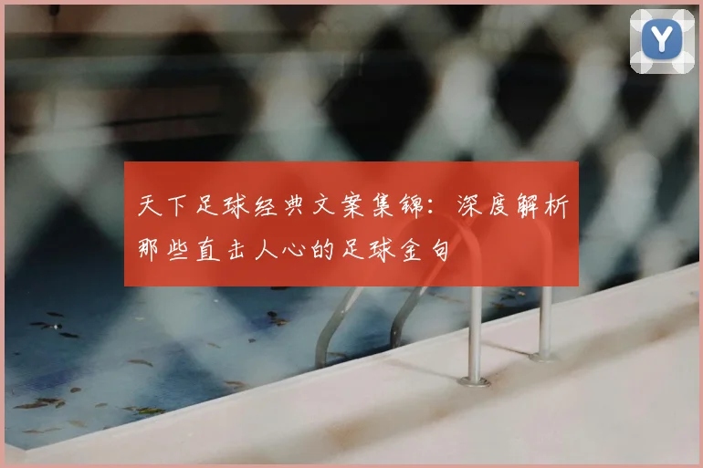 天下足球经典文案集锦：深度解析那些直击人心的足球金句