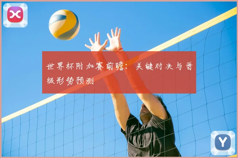 世界杯附加赛前瞻：关键对决与晋级形势预测